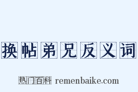 换帖弟兄反义词是什么意思的图片